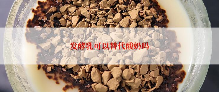 发酵乳可以替代酸奶吗