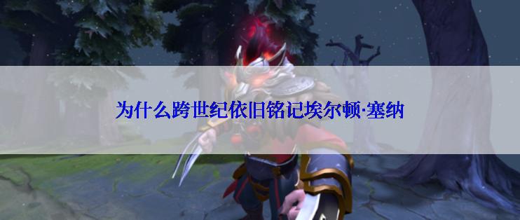 为什么跨世纪依旧铭记埃尔顿·塞纳