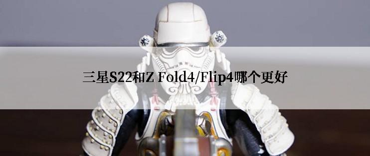 三星S22和Z Fold4/Flip4哪个更好