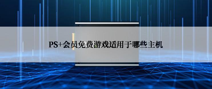 PS+会员免费游戏适用于哪些主机