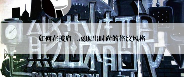 如何在披肩上展现出时尚的格纹风格