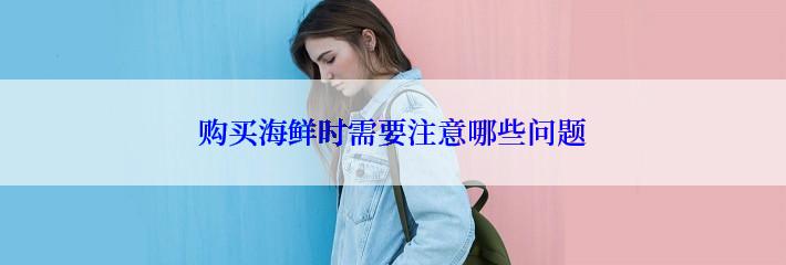 购买海鲜时需要注意哪些问题