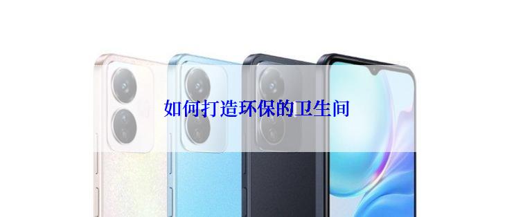 如何打造环保的卫生间