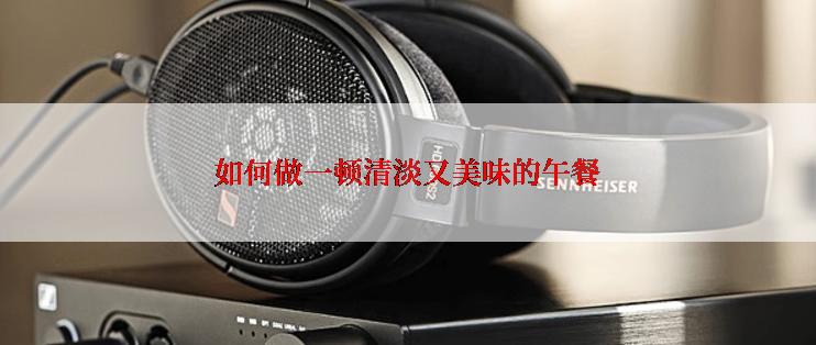 如何做一顿清淡又美味的午餐