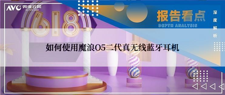 如何使用魔浪O5二代真无线蓝牙耳机
