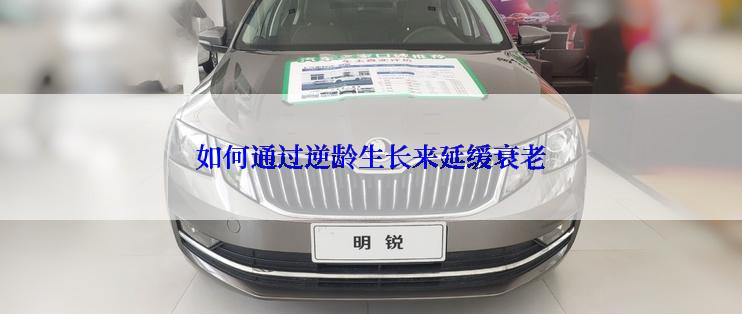 如何通过逆龄生长来延缓衰老