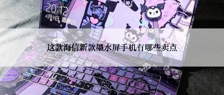这款海信新款墨水屏手机有哪些卖点