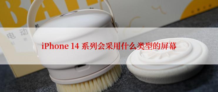 iPhone 14 系列会采用什么类型的屏幕