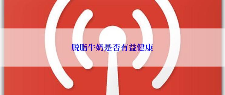 脱脂牛奶是否有益健康