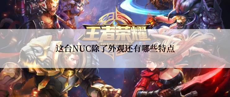 这台NUC除了外观还有哪些特点