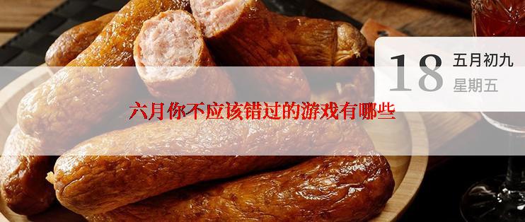 六月你不应该错过的游戏有哪些