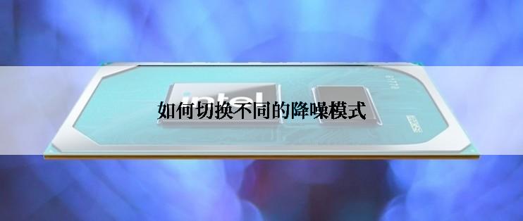 如何切换不同的降噪模式