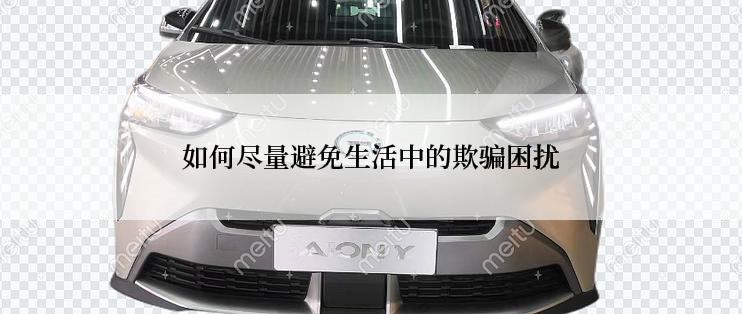 如何尽量避免生活中的欺骗困扰