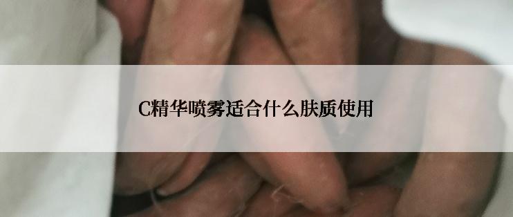 C精华喷雾适合什么肤质使用