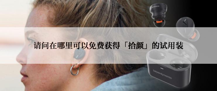 请问在哪里可以免费获得「拾颜」的试用装