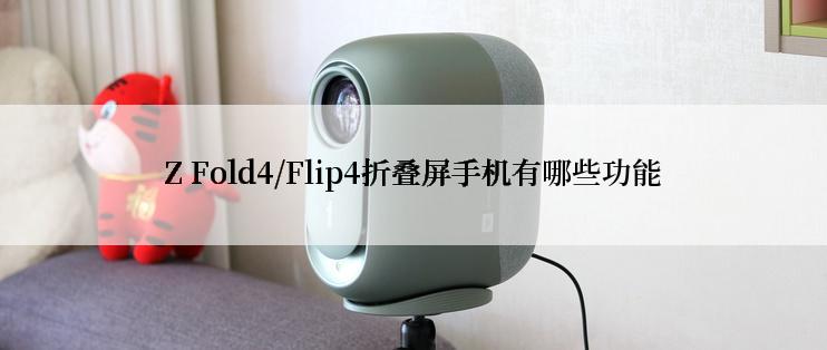 Z Fold4/Flip4折叠屏手机有哪些功能