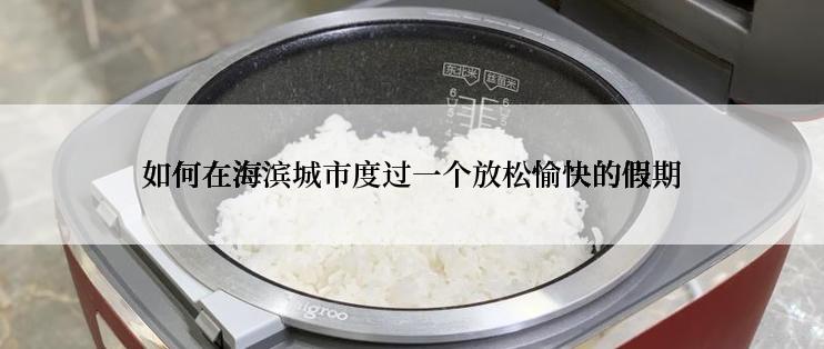 如何在海滨城市度过一个放松愉快的假期