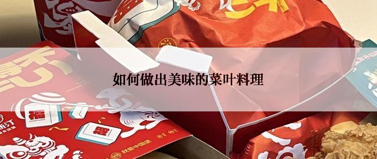 如何做出美味的菜叶料理