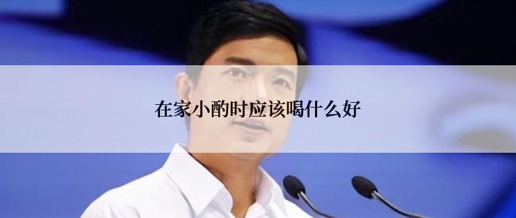 在家小酌时应该喝什么好