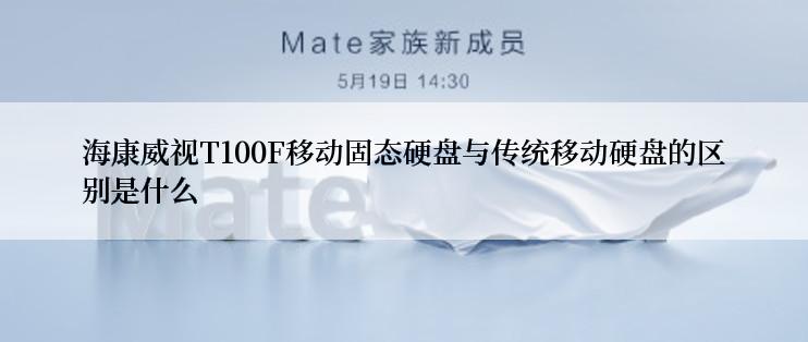 海康威视T100F移动固态硬盘与传统移动硬盘的区别是什么
