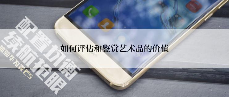 如何评估和鉴赏艺术品的价值
