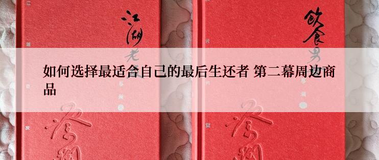 如何选择最适合自己的最后生还者 第二幕周边商品