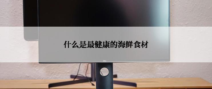 什么是最健康的海鲜食材