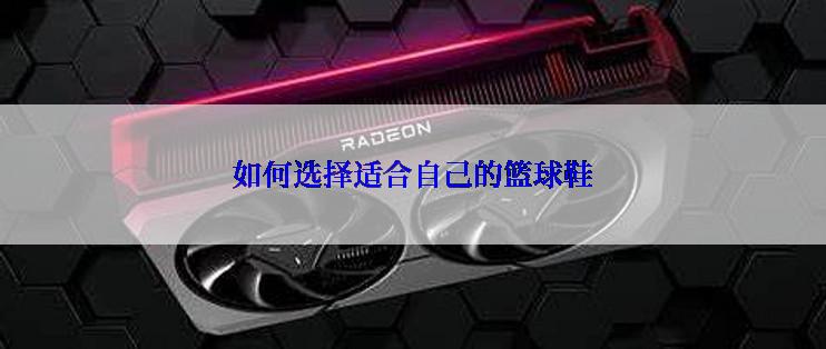 如何选择适合自己的篮球鞋