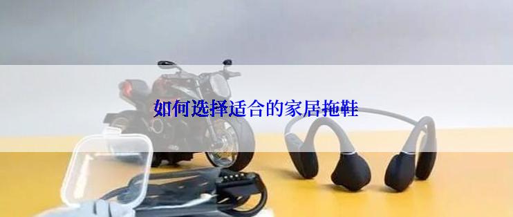 如何选择适合的家居拖鞋