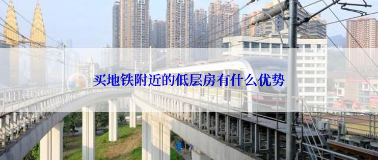 买地铁附近的低层房有什么优势