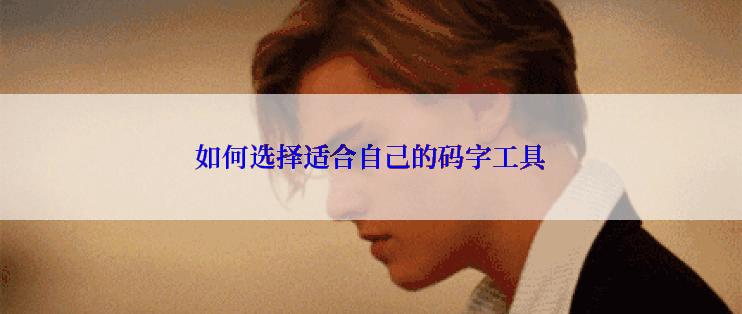 如何选择适合自己的码字工具