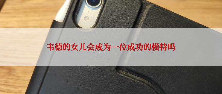 韦德的女儿会成为一位成功的模特吗
