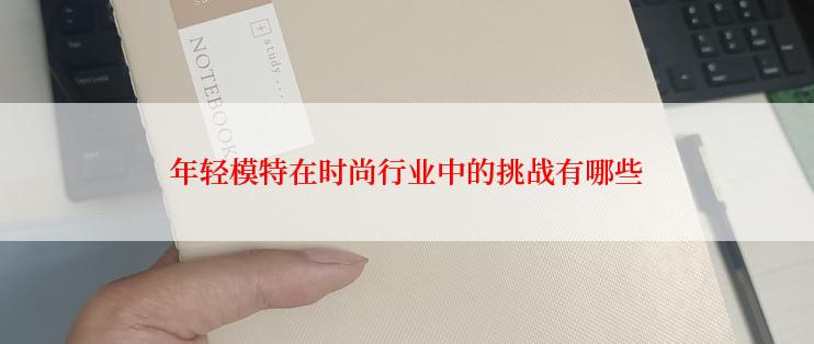 年轻模特在时尚行业中的挑战有哪些