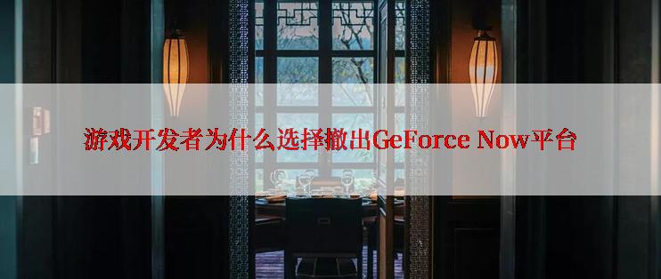 游戏开发者为什么选择撤出GeForce Now平台
