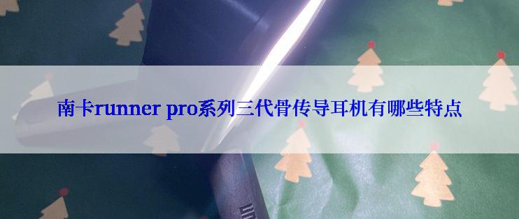 南卡runner pro系列三代骨传导耳机有哪些特点
