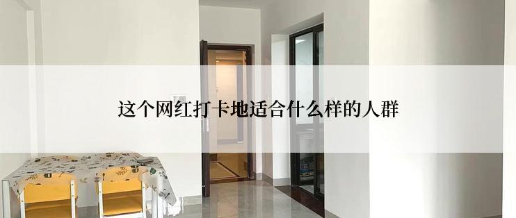 这个网红打卡地适合什么样的人群
