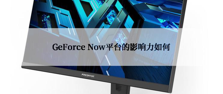 GeForce Now平台的影响力如何
