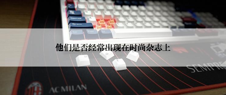 他们是否经常出现在时尚杂志上