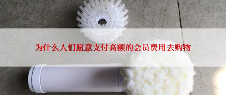 为什么人们愿意支付高额的会员费用去购物