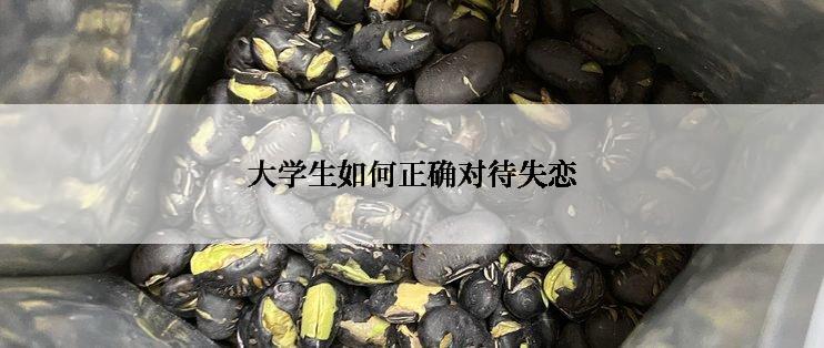 大学生如何正确对待失恋