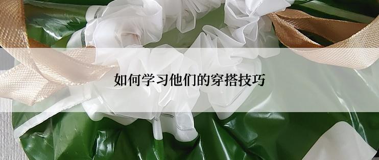 如何学习他们的穿搭技巧