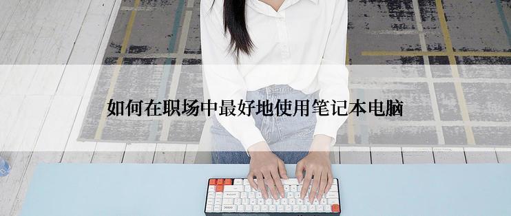 如何在职场中最好地使用笔记本电脑