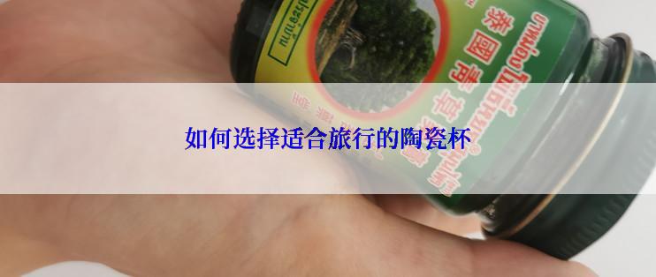 如何选择适合旅行的陶瓷杯