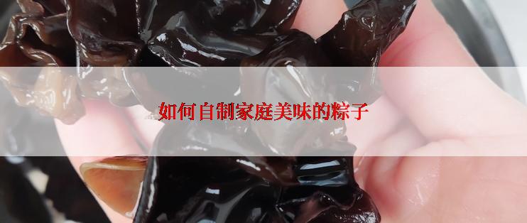 如何自制家庭美味的粽子