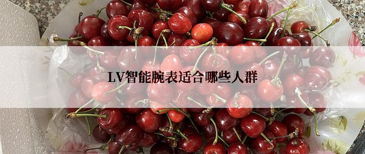 LV智能腕表适合哪些人群