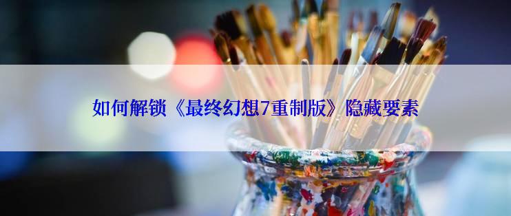 如何解锁《最终幻想7重制版》隐藏要素