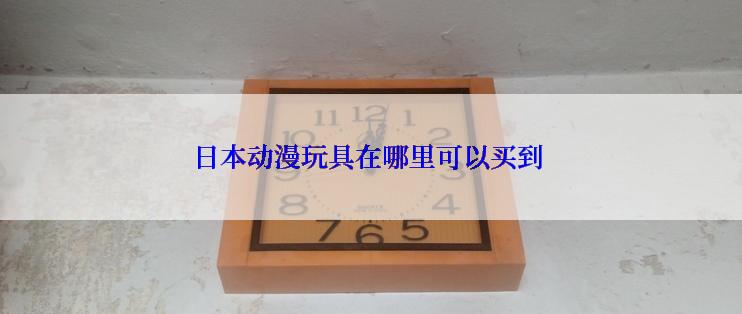 日本动漫玩具在哪里可以买到