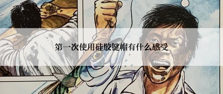 第一次使用硅胶键帽有什么感受