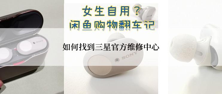 如何找到三星官方维修中心