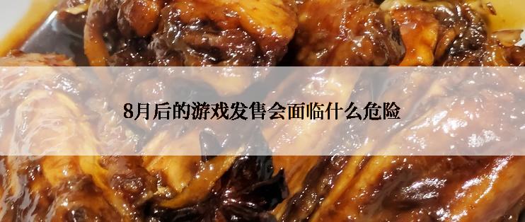 8月后的游戏发售会面临什么危险